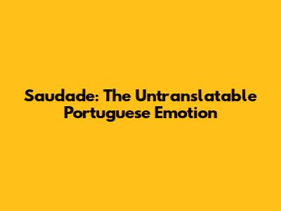Saudade: The Untranslatable Portuguese Emotion