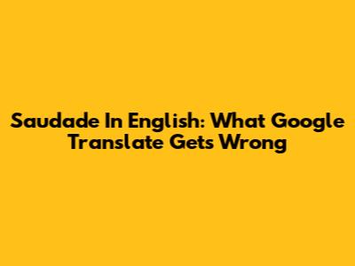 Saudade In English: What Google Translate Gets Wrong