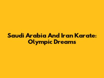 Saudi Arabia And Iran Karate: Olympic Dreams