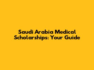 Saudi Arabia Medical Scholarships: Your Guide
