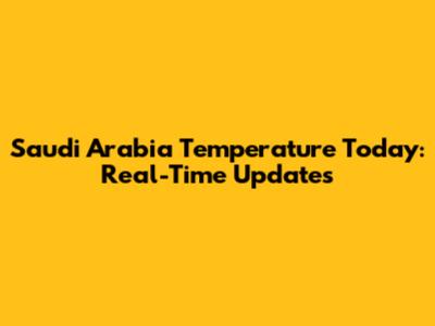 Saudi Arabia Temperature Today: Real-Time Updates