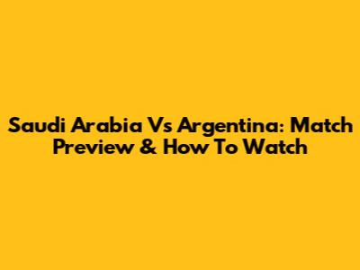 Saudi Arabia Vs Argentina: Match Preview & How To Watch