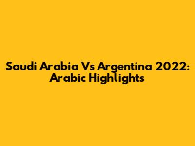 Saudi Arabia Vs Argentina 2022: Arabic Highlights