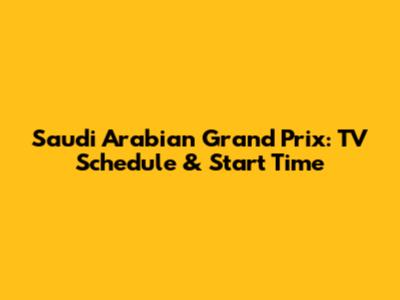Saudi Arabian Grand Prix: TV Schedule & Start Time