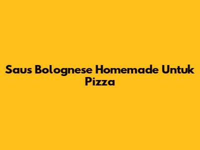 Saus Bolognese Homemade Untuk Pizza