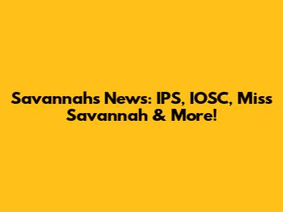 Savannah's News: IPS, IOSC, Miss Savannah & More!