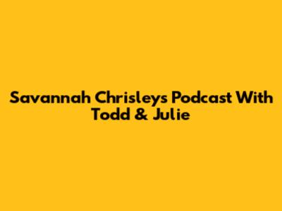 Savannah Chrisley's Podcast With Todd & Julie