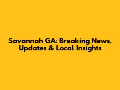 Savannah GA: Breaking News, Updates & Local Insights