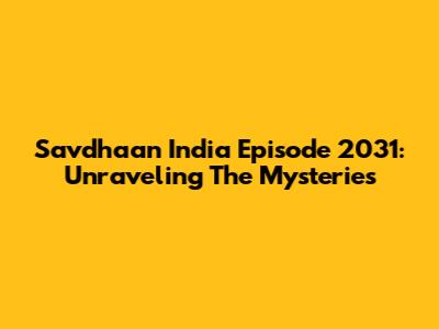 Savdhaan India Episode 2031: Unraveling The Mysteries