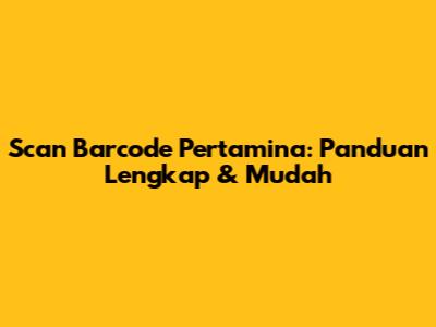 Scan Barcode Pertamina: Panduan Lengkap & Mudah
