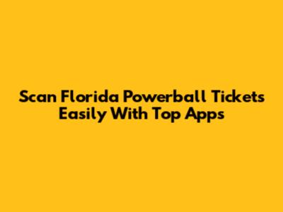 Scan Florida Powerball Tickets Easily With Top Apps