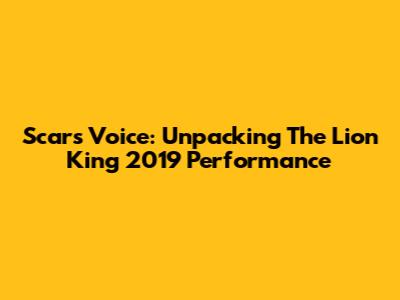 Scar's Voice: Unpacking The Lion King 2019 Performance