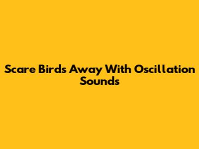 Scare Birds Away With Oscillation Sounds