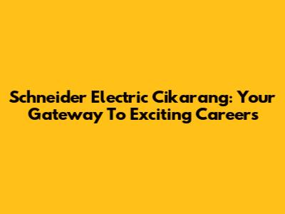Schneider Electric Cikarang: Your Gateway To Exciting Careers