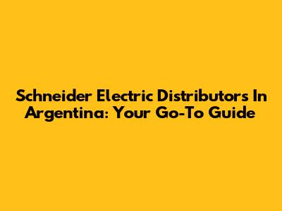 Schneider Electric Distributors In Argentina: Your Go-To Guide