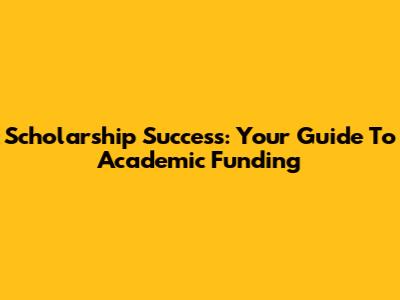 Scholarship Success: Your Guide To Academic Funding
