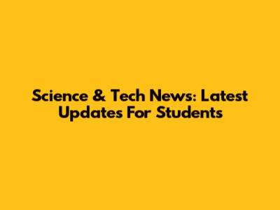 Science & Tech News: Latest Updates For Students