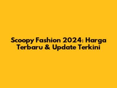Scoopy Fashion 2024: Harga Terbaru & Update Terkini