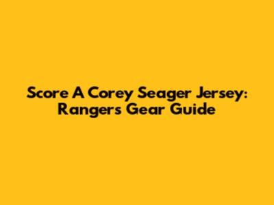 Score A Corey Seager Jersey: Rangers Gear Guide