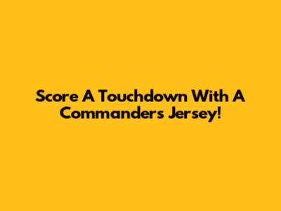 Score A Touchdown With A Commanders Jersey!