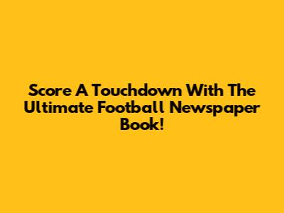 Score A Touchdown With The Ultimate Football Newspaper Book!