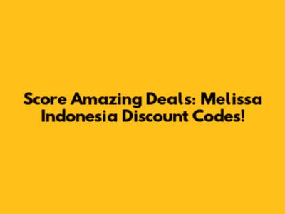 Score Amazing Deals: Melissa Indonesia Discount Codes!