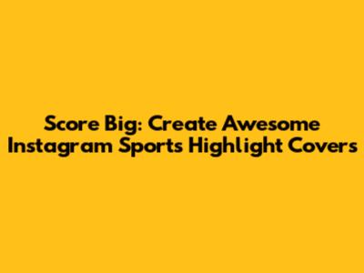 Score Big: Create Awesome Instagram Sports Highlight Covers