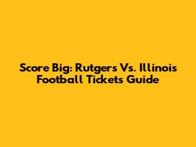 Score Big: Rutgers Vs. Illinois Football Tickets Guide