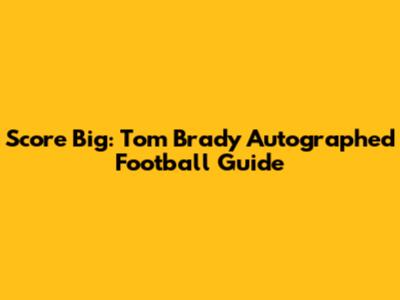 Score Big: Tom Brady Autographed Football Guide