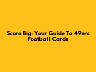Score Big: Your Guide To 49ers Football Cards