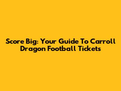Score Big: Your Guide To Carroll Dragon Football Tickets