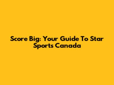 Score Big: Your Guide To Star Sports Canada