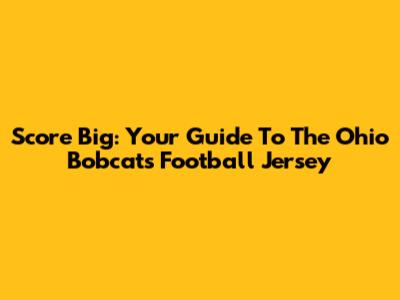 Score Big: Your Guide To The Ohio Bobcats Football Jersey