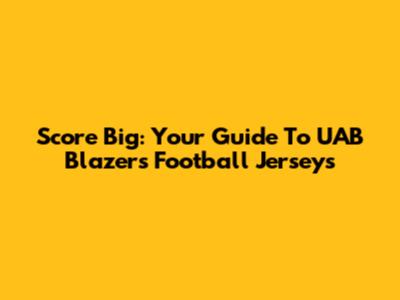 Score Big: Your Guide To UAB Blazers Football Jerseys