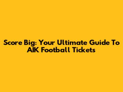 Score Big: Your Ultimate Guide To AIK Football Tickets