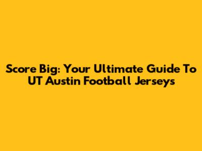 Score Big: Your Ultimate Guide To UT Austin Football Jerseys