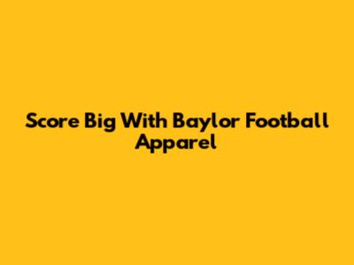 Score Big With Baylor Football Apparel