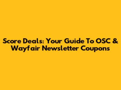Score Deals: Your Guide To OSC & Wayfair Newsletter Coupons
