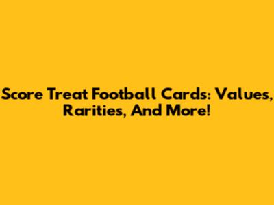 Score Treat Football Cards: Values, Rarities, And More!