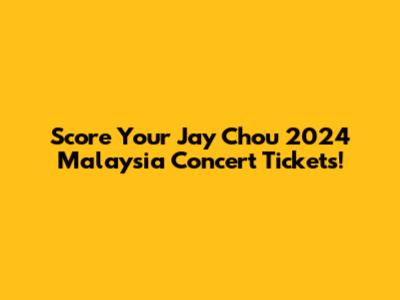 Score Your Jay Chou 2024 Malaysia Concert Tickets!