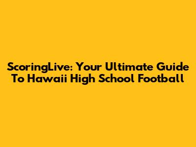 ScoringLive: Your Ultimate Guide To Hawaii High School Football