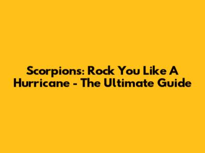Scorpions: Rock You Like A Hurricane - The Ultimate Guide