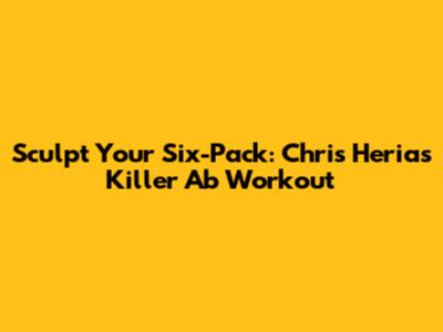 Sculpt Your Six-Pack: Chris Heria's Killer Ab Workout