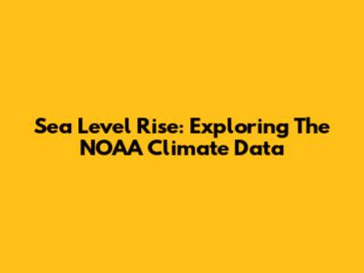 Sea Level Rise: Exploring The NOAA Climate Data