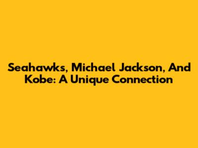 Seahawks, Michael Jackson, And Kobe: A Unique Connection