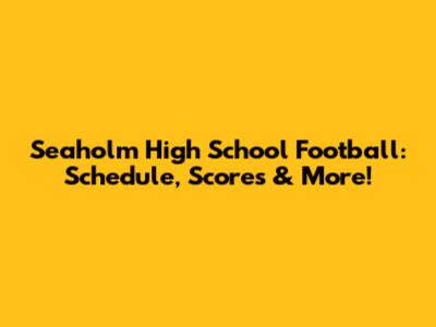 Seaholm High School Football: Schedule, Scores & More!