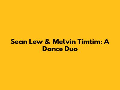 Sean Lew & Melvin Timtim: A Dance Duo