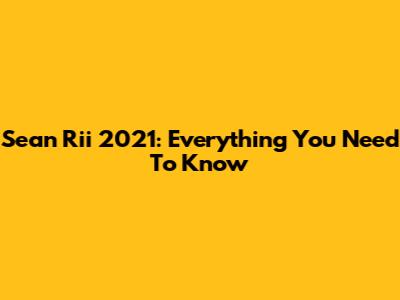 Sean Rii 2021: Everything You Need To Know