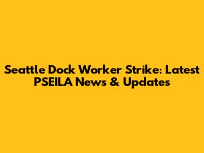 Seattle Dock Worker Strike: Latest PSEILA News & Updates