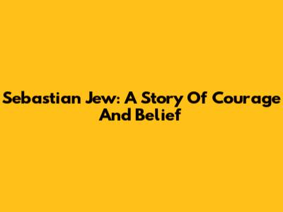 Sebastian Jew: A Story Of Courage And Belief